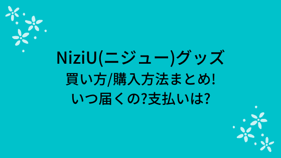 NiziU(ニジュー)グッズの買い方/購入方法まとめ!いつ届くの?支払いも 