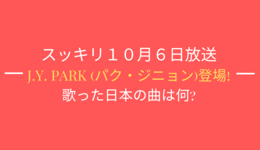[スッキリ10月6日]J.Y. Park (パク・ジニョン)登場!歌った日本の曲は何?
