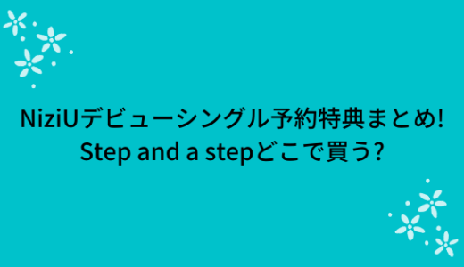 NiziUデビューシングル予約特典まとめ!Step and a stepどこで買う?